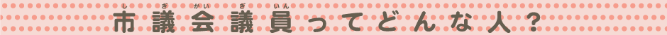 市議会議員ってどんな人？
